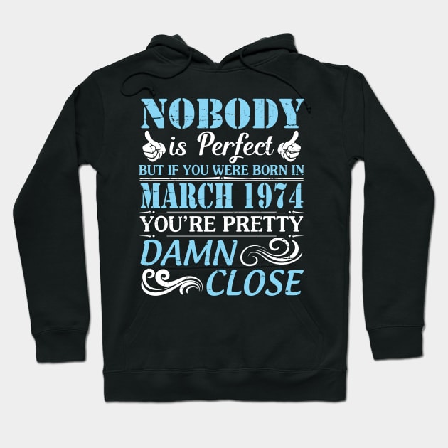 Nobody Is Perfect But If You Were Born In March 1974 You're Pretty Damn Close Hoodie by bakhanh123